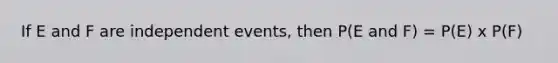 If E and F are independent events, then P(E and F) = P(E) x P(F)