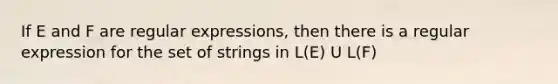 If E and F are regular expressions, then there is a regular expression for the set of strings in L(E) U L(F)