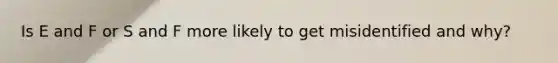 Is E and F or S and F more likely to get misidentified and why?