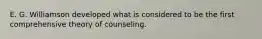 E. G. Williamson developed what is considered to be the first comprehensive theory of counseling.