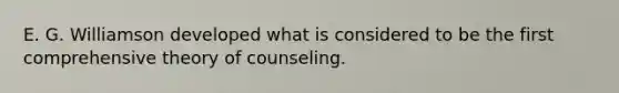 E. G. Williamson developed what is considered to be the first comprehensive theory of counseling.