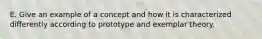 E. Give an example of a concept and how it is characterized differently according to prototype and exemplar theory.