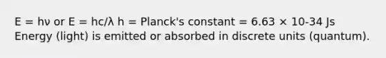 E = hν or E = hc/λ h = Planck's constant = 6.63 × 10-34 Js Energy (light) is emitted or absorbed in discrete units (quantum).