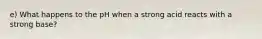 e) What happens to the pH when a strong acid reacts with a strong base?