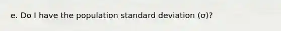 e. Do I have the population standard deviation ​(σ​)?