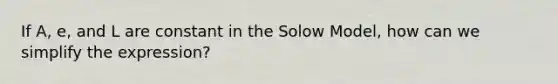 If A, e, and L are constant in the Solow Model, how can we simplify the expression?