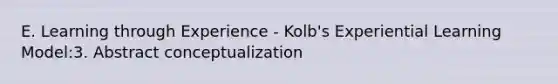 E. Learning through Experience - Kolb's Experiential Learning Model:3. Abstract conceptualization