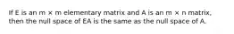 If E is an m × m elementary matrix and A is an m × n matrix, then the null space of EA is the same as the null space of A.