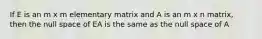 If E is an m x m elementary matrix and A is an m x n matrix, then the null space of EA is the same as the null space of A