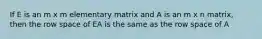 If E is an m x m elementary matrix and A is an m x n matrix, then the row space of EA is the same as the row space of A