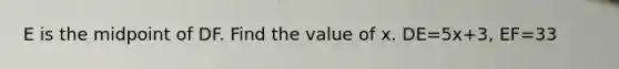 E is the midpoint of DF. Find the value of x. DE=5x+3, EF=33