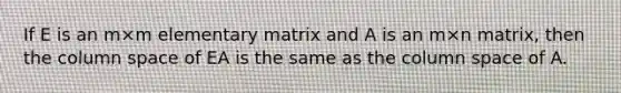 If E is an m×m elementary matrix and A is an m×n matrix, then the column space of EA is the same as the column space of A.