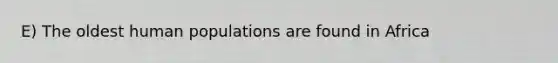E) The oldest human populations are found in Africa