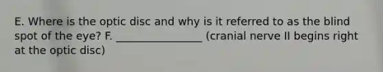 E. Where is the optic disc and why is it referred to as the blind spot of the eye? F. ________________ (cranial nerve II begins right at the optic disc)