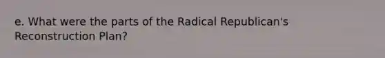 e. What were the parts of the Radical Republican's Reconstruction Plan?