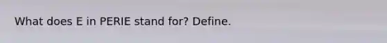 What does E in PERIE stand for? Define.