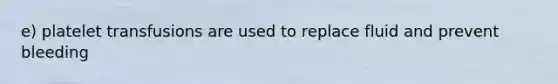 e) platelet transfusions are used to replace fluid and prevent bleeding