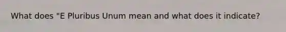 What does "E Pluribus Unum mean and what does it indicate?