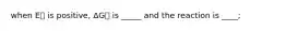 when E⦵ is positive, ΔG⦵ is _____ and the reaction is ____;