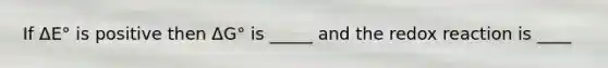 If ΔE° is positive then ΔG° is _____ and the redox reaction is ____