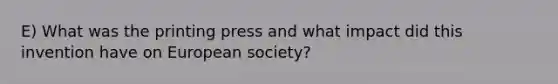 E) What was the printing press and what impact did this invention have on European society?