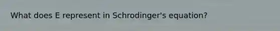 What does E represent in Schrodinger's equation?