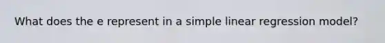What does the e represent in a simple linear regression model?
