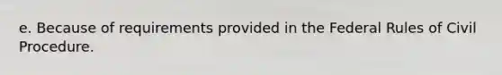 e. Because of requirements provided in the Federal Rules of Civil Procedure.