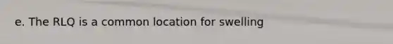 e. The RLQ is a common location for swelling