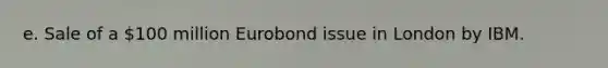 e. Sale of a 100 million Eurobond issue in London by IBM.