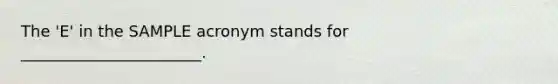The 'E' in the SAMPLE acronym stands for _______________________.