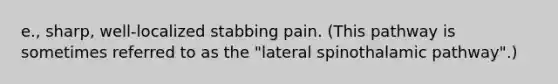 e., sharp, well-localized stabbing pain. (This pathway is sometimes referred to as the "lateral spinothalamic pathway".)