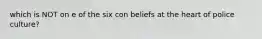 which is NOT on e of the six con beliefs at the heart of police culture?