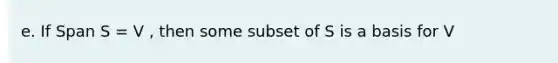 e. If Span S = V , then some subset of S is a basis for V