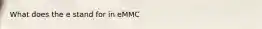 What does the e stand for in eMMC