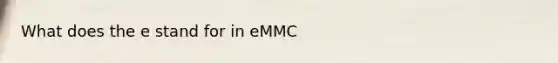 What does the e stand for in eMMC