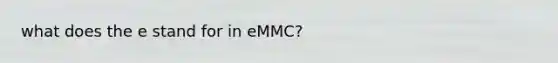 what does the e stand for in eMMC?