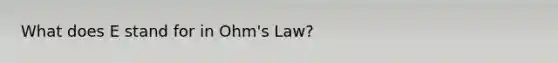 What does E stand for in Ohm's Law?