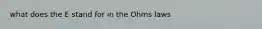 what does the E stand for in the Ohms laws