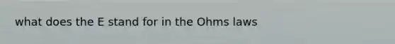 what does the E stand for in the Ohms laws