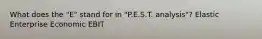 What does the "E" stand for in "P.E.S.T. analysis"? Elastic Enterprise Economic EBIT