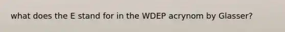 what does the E stand for in the WDEP acrynom by Glasser?