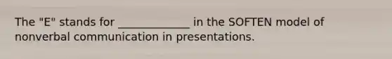 The "E" stands for _____________ in the SOFTEN model of nonverbal communication in presentations.