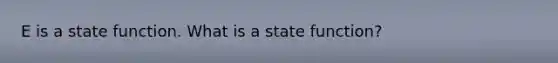 E is a state function. What is a state function?