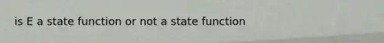 is E a state function or not a state function