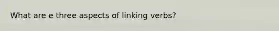 What are e three aspects of linking verbs?