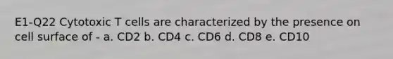 E1-Q22 Cytotoxic T cells are characterized by the presence on cell surface of - a. CD2 b. CD4 c. CD6 d. CD8 e. CD10