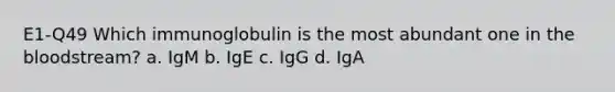 E1-Q49 Which immunoglobulin is the most abundant one in <a href='https://www.questionai.com/knowledge/k7oXMfj7lk-the-blood' class='anchor-knowledge'>the blood</a>stream? a. IgM b. IgE c. IgG d. IgA