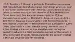 (E3.1) Questions 1 through 4 pertain to Chameleon, a company that manufactures ties which change their design when you push a tiny button on the underside of the tie. Use the financial data below to answer each question. (Assume all Raw Materials are Direct Materials.) Raw Materials Inventory(bb) = 50 Raw Materials Inventory(eb) = 300 Work in Progress Inventory(bb) = 100 Work in Progress Inventory(eb) = 200 Finished Goods(bb) = 400 Finished Goods (eb) = 650 Raw Materials purchased = 2,500 Direct Labor costs = 3,000 Manufacturing Overhead costs = 1,500 1) What is the cost of Raw Materials used during the period? 2) What is the Total Manufacturing Cost for the period? 3) What is the Cost of Goods Manufactured for the period? 4) What is the Cost of Goods Sold for the period?