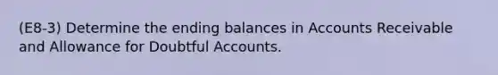 (E8-3) Determine the ending balances in Accounts Receivable and Allowance for Doubtful Accounts.